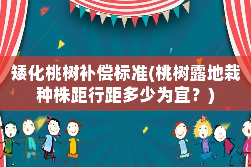 矮化桃樹補(bǔ)償標(biāo)準(zhǔn)(桃樹露地栽種株距行距多少為宜？)