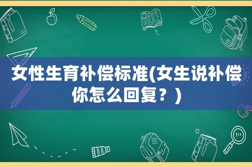 女性生育補償標準(女生說補償你怎么回復？)