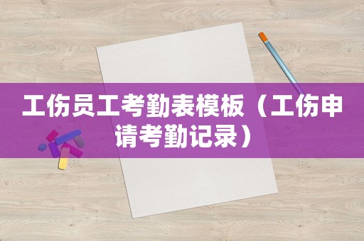 工傷員工考勤表模板（工傷申請考勤記錄）