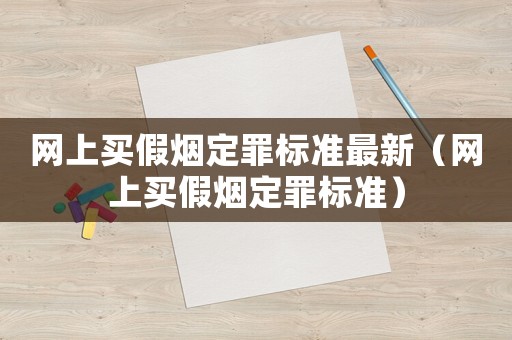 網上買假煙定罪標準最新（網上買假煙定罪標準）