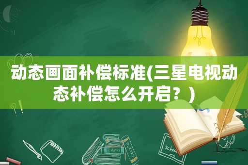 動態畫面補償標準(三星電視動態補償怎么開啟？)