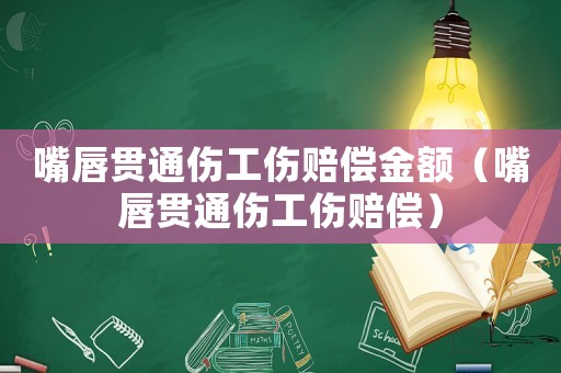 嘴唇貫通傷工傷賠償金額（嘴唇貫通傷工傷賠償）