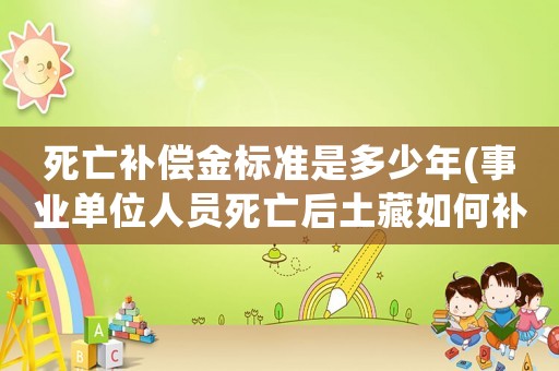死亡補償金標準是多少年(事業單位人員死亡后土藏如何補償？)