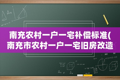 南充農村一戶一宅補償標準(南充市農村一戶一宅舊房改造政策？)