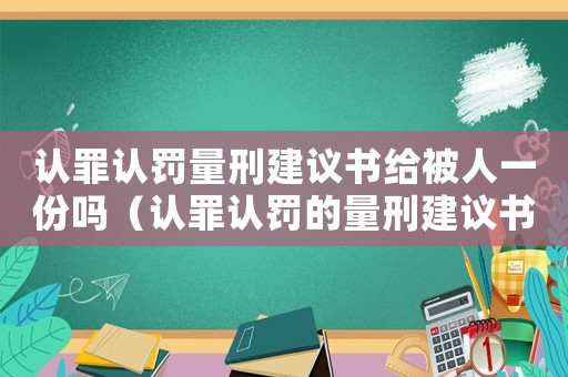 認罪認罰量刑建議書給被人一份嗎（認罪認罰的量刑建議書）