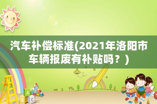 汽車補償標準(2021年洛陽市車輛報廢有補貼嗎？)