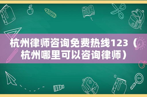 杭州律師咨詢免費熱線123（杭州哪里可以咨詢律師）