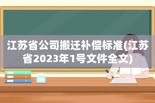 江蘇省公司搬遷補(bǔ)償標(biāo)準(zhǔn)(江蘇省2023年1號文件全文)