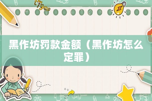 黑作坊罰款金額（黑作坊怎么定罪）