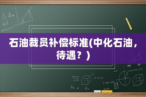 石油裁員補償標準(中化石油，待遇？)