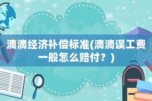 滴滴經濟補償標準(滴滴誤工費一般怎么賠付？)