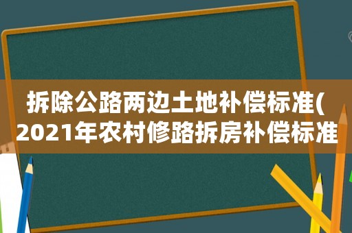 拆除公路兩邊土地補償標準(2021年農(nóng)村修路拆房補償標準？)
