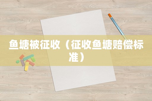 魚塘被征收（征收魚塘賠償標準）