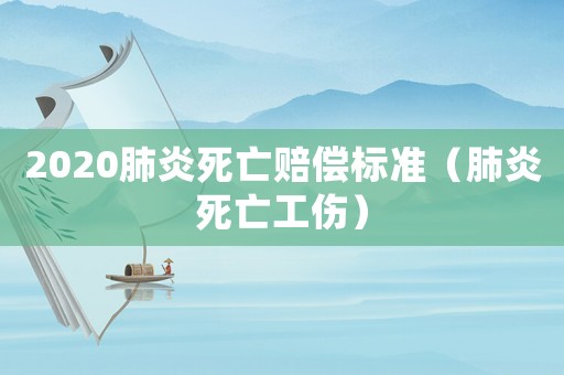2020肺炎死亡賠償標(biāo)準(zhǔn)（肺炎死亡工傷）