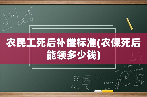 農民工死后補償標準(農保死后能領多少錢)