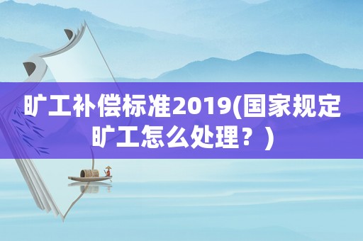 曠工補(bǔ)償標(biāo)準(zhǔn)2019(國家規(guī)定曠工怎么處理？)