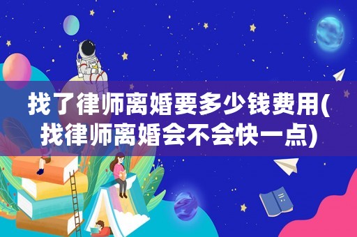 找了律師離婚要多少錢費用(找律師離婚會不會快一點)