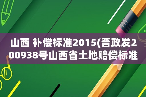 山西 補償標準2015(晉政發200938號山西省土地賠償標準？)