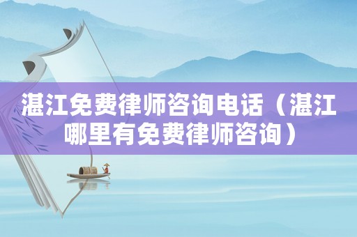 湛江免費律師咨詢電話（湛江哪里有免費律師咨詢）