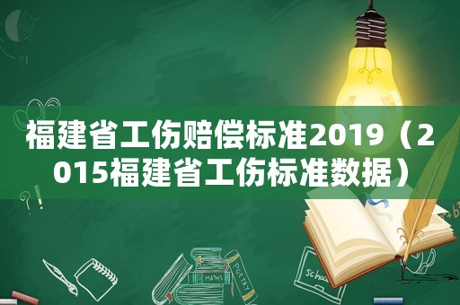 福建省工傷賠償標(biāo)準(zhǔn)2019（2015福建省工傷標(biāo)準(zhǔn)數(shù)據(jù)）