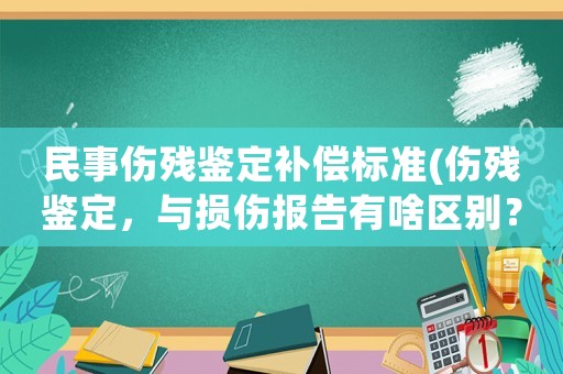 民事傷殘鑒定補(bǔ)償標(biāo)準(zhǔn)(傷殘鑒定，與損傷報(bào)告有啥區(qū)別？)