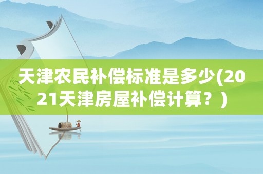 天津農民補償標準是多少(2021天津房屋補償計算？)