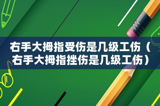 右手大拇指受傷是幾級工傷（右手大拇指挫傷是幾級工傷）