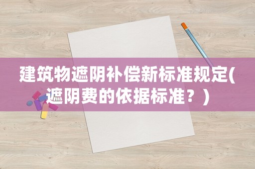 建筑物遮陰補(bǔ)償新標(biāo)準(zhǔn)規(guī)定(遮陰費(fèi)的依據(jù)標(biāo)準(zhǔn)？)