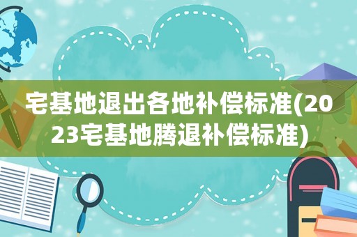 宅基地退出各地補(bǔ)償標(biāo)準(zhǔn)(2023宅基地騰退補(bǔ)償標(biāo)準(zhǔn))