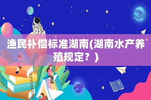 漁民補償標準湖南(湖南水產養殖規定？)