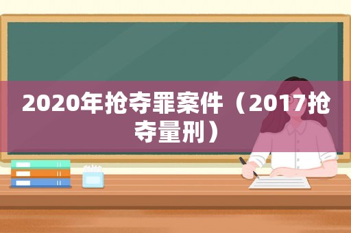 2020年搶奪罪案件（2017搶奪量刑）