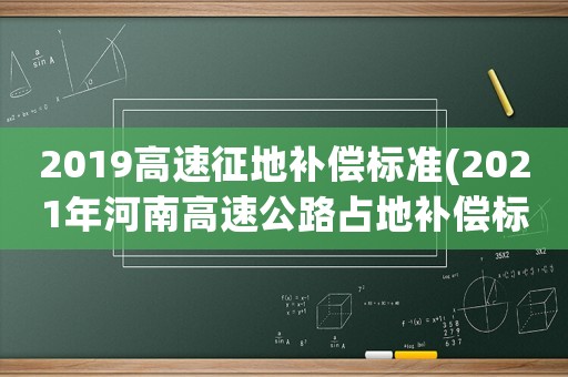 2019高速征地補償標準(2021年河南高速公路占地補償標準)
