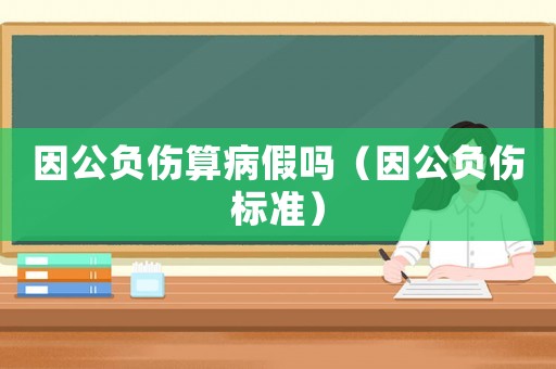 因公負傷算病假嗎（因公負傷標準）
