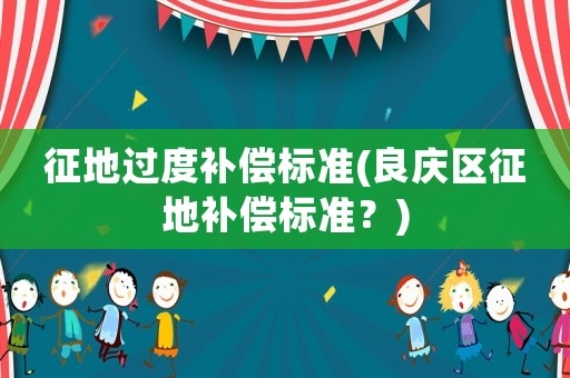 征地過度補償標準(良慶區征地補償標準？)
