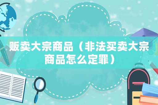 販賣大宗商品（非法買賣大宗商品怎么定罪）