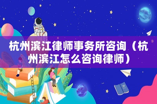 杭州濱江律師事務所咨詢（杭州濱江怎么咨詢律師）