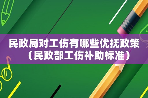民政局對工傷有哪些優撫政策（民政部工傷補助標準）
