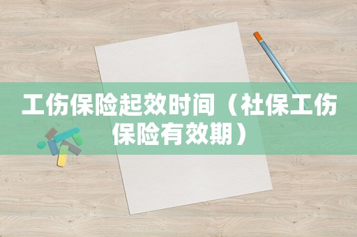 工傷保險起效時間（社保工傷保險有效期）