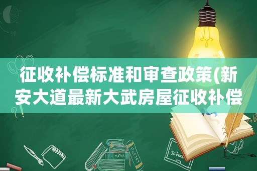 征收補償標準和審查政策(新安大道最新大武房屋征收補償標準)