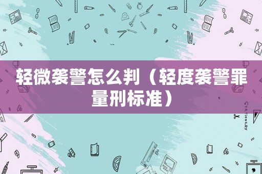 輕微襲警怎么判（輕度襲警罪量刑標準）