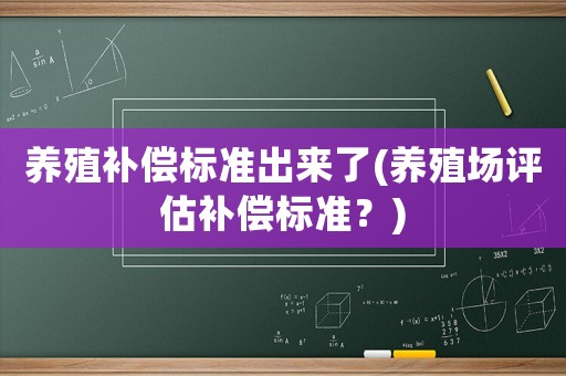 養殖補償標準出來了(養殖場評估補償標準？)