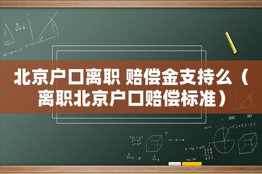 北京戶口離職 賠償金支持么（離職北京戶口賠償標準）