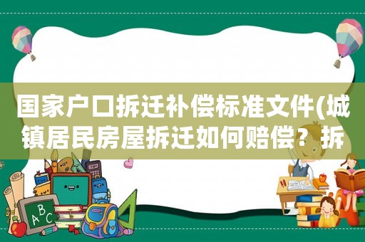 國家戶口拆遷補償標準文件(城鎮居民房屋拆遷如何賠償？拆遷補償標準是多少？補償項目有哪些？)