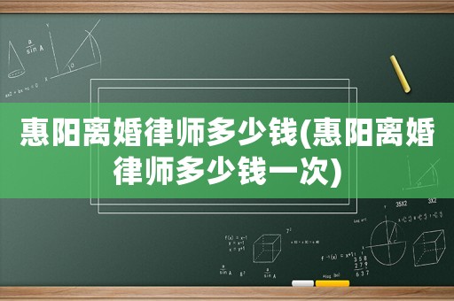 惠陽離婚律師多少錢(惠陽離婚律師多少錢一次)