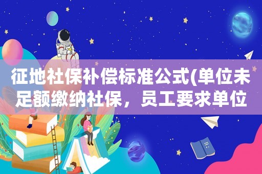 征地社保補償標準公式(單位未足額繳納社保，員工要求單位補償應該找哪個部門維權)
