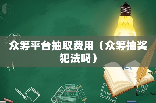 眾籌平臺抽取費用（眾籌抽獎犯法嗎）
