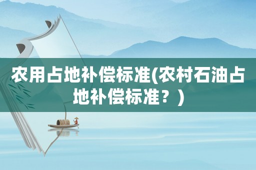 農用占地補償標準(農村石油占地補償標準？)