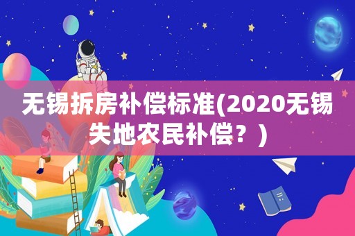 無錫拆房補償標準(2020無錫失地農民補償？)
