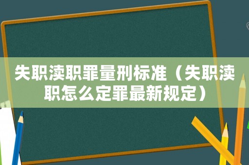 失職瀆職罪量刑標(biāo)準(zhǔn)（失職瀆職怎么定罪最新規(guī)定）