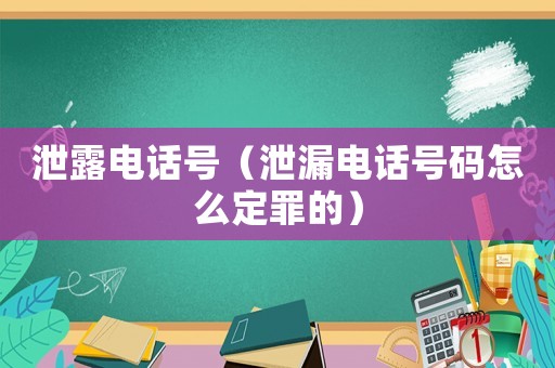 泄露電話號（泄漏電話號碼怎么定罪的）